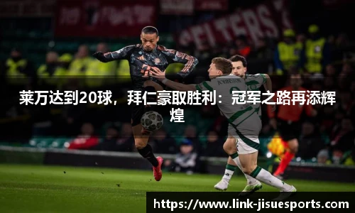 莱万达到20球，拜仁豪取胜利：冠军之路再添辉煌