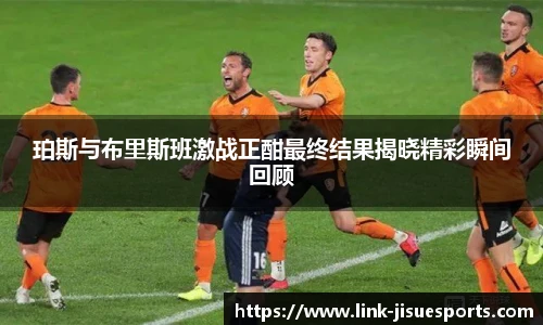 珀斯与布里斯班激战正酣最终结果揭晓精彩瞬间回顾